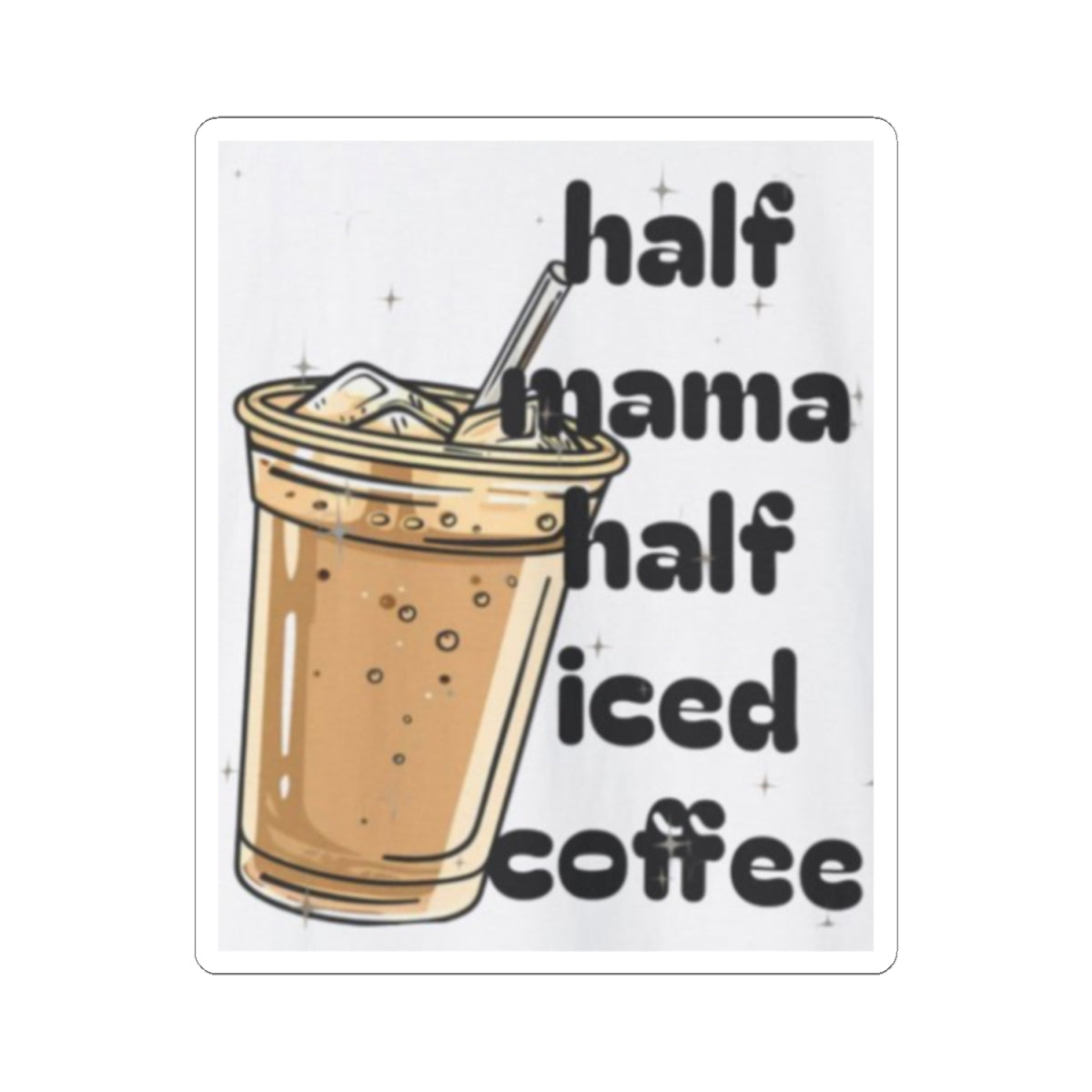 Half Mama Half Iced Coffee Kiss-Cut Stickers